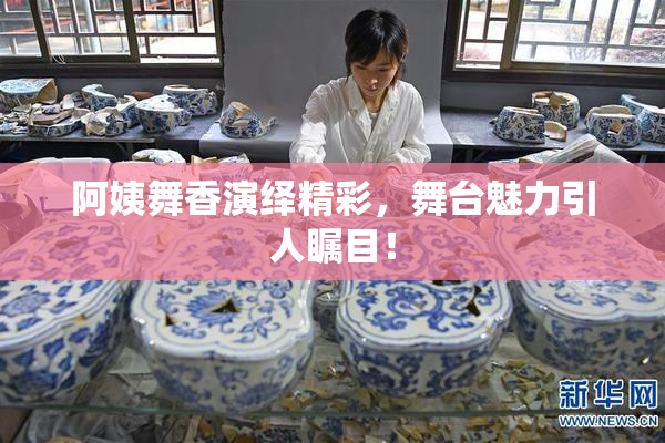 阿姨舞香演绎精彩，舞台魅力引人瞩目！