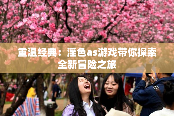 重温经典：淫色as游戏带你探索全新冒险之旅
