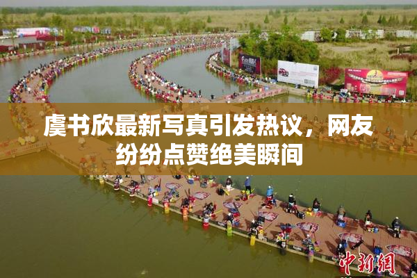 虞书欣最新写真引发热议，网友纷纷点赞绝美瞬间