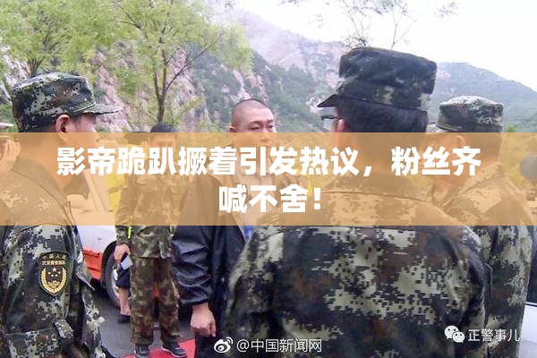 影帝跪趴撅着引发热议，粉丝齐喊不舍！