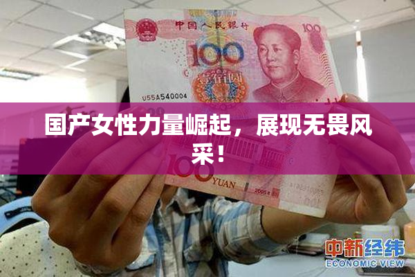 国产女性力量崛起，展现无畏风采！