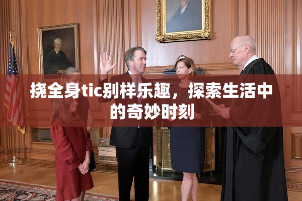 挠全身tic别样乐趣，探索生活中的奇妙时刻