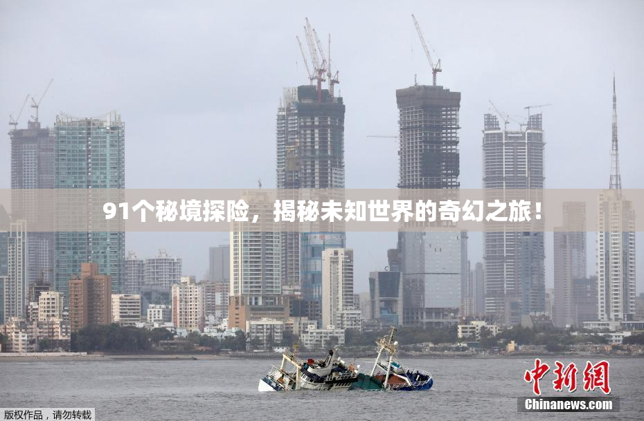 91个秘境探险，揭秘未知世界的奇幻之旅！