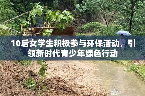 10后女学生积极参与环保活动，引领新时代青少年绿色行动