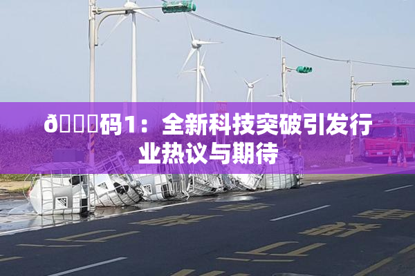 🈚码1：全新科技突破引发行业热议与期待