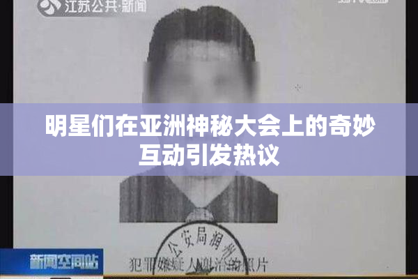 明星们在亚洲神秘大会上的奇妙互动引发热议