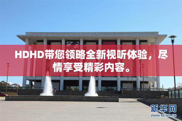 HDHD带您领略全新视听体验，尽情享受精彩内容。