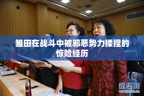 雏田在战斗中被邪恶势力揉捏的惊险经历