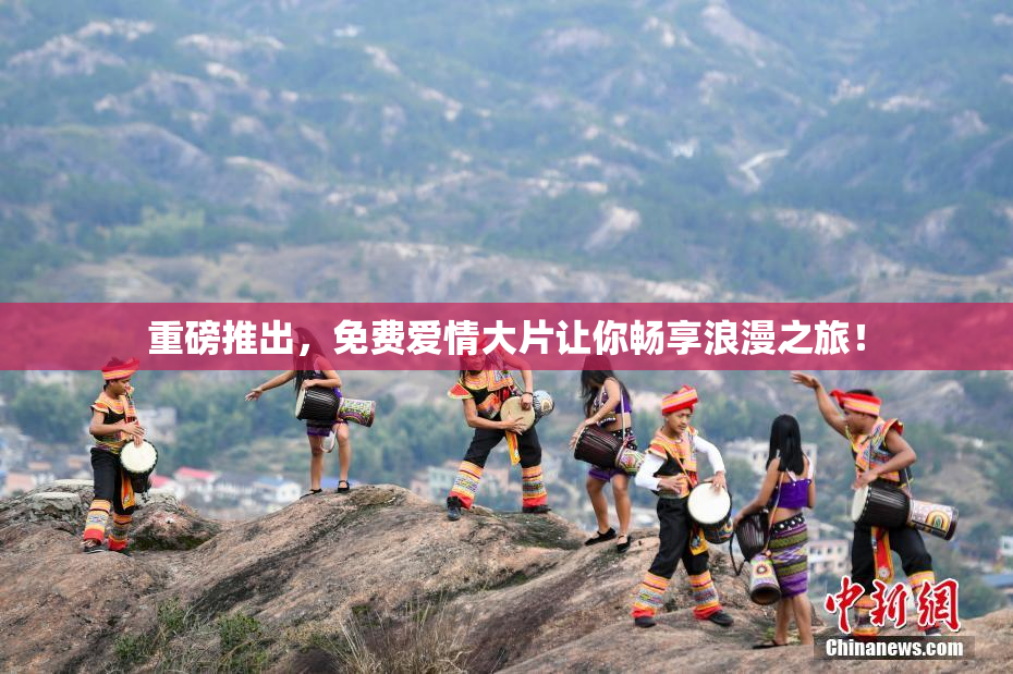 重磅推出，免费爱情大片让你畅享浪漫之旅！