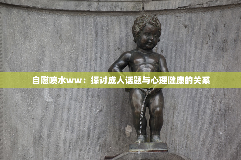自慰喷水ww：探讨成人话题与心理健康的关系