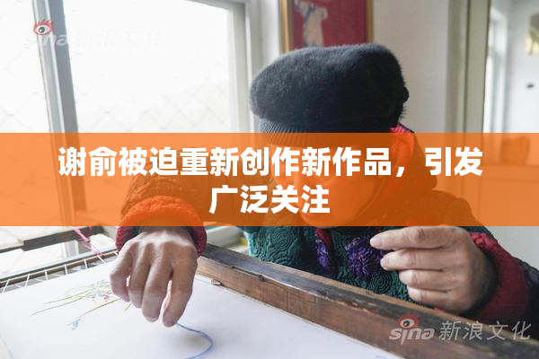 谢俞被迫重新创作新作品，引发广泛关注