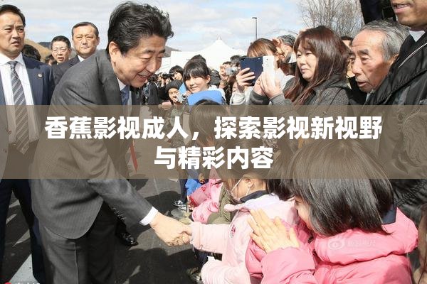香蕉影视成人，探索影视新视野与精彩内容
