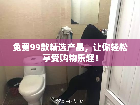 免费99款精选产品，让你轻松享受购物乐趣！