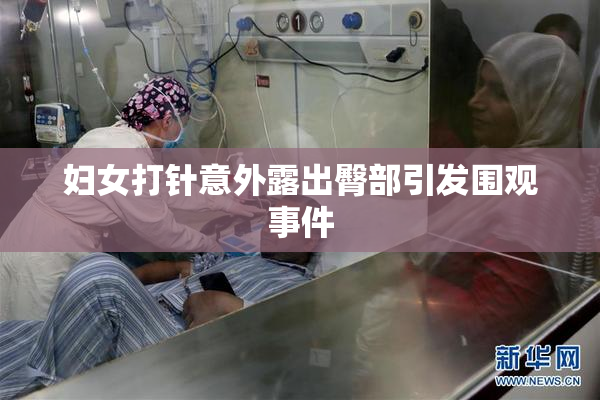 妇女打针意外露出臀部引发围观事件