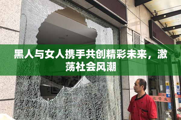 黑人与女人携手共创精彩未来，激荡社会风潮