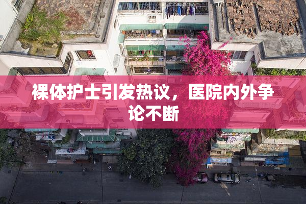 裸体护士引发热议，医院内外争论不断
