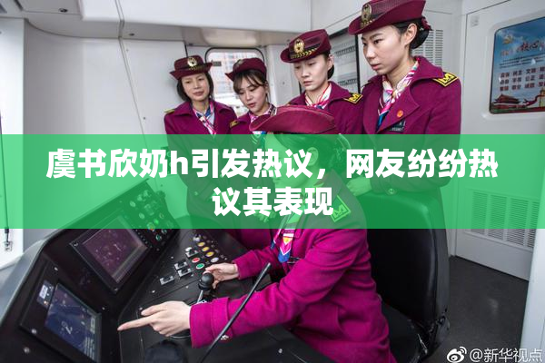 虞书欣奶h引发热议，网友纷纷热议其表现
