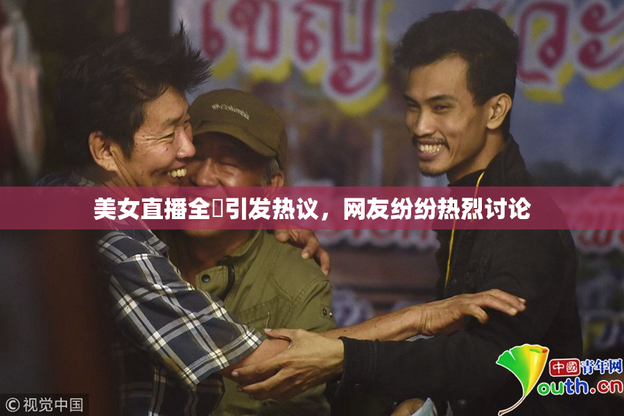 美女直播全婐引发热议，网友纷纷热烈讨论