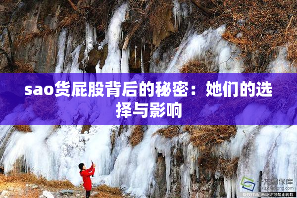 sao货屁股背后的秘密：她们的选择与影响