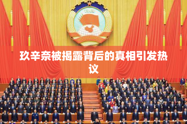 玖辛奈被揭露背后的真相引发热议