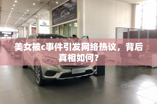 美女被c事件引发网络热议，背后真相如何？