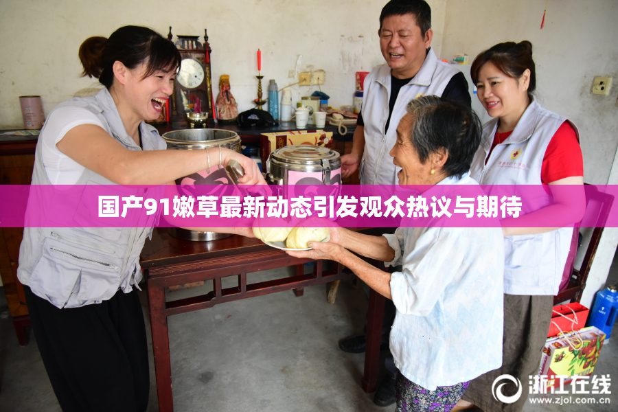 国产91嫩草最新动态引发观众热议与期待