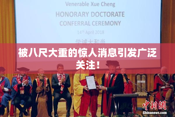 被八尺大重的惊人消息引发广泛关注！