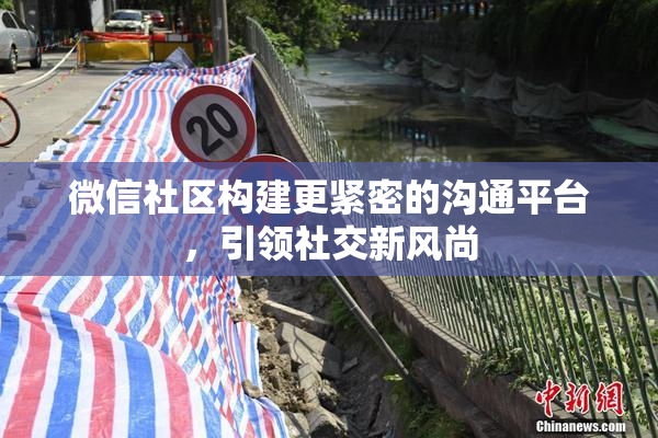 微信社区构建更紧密的沟通平台，引领社交新风尚