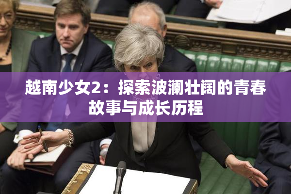 越南少女2：探索波澜壮阔的青春故事与成长历程