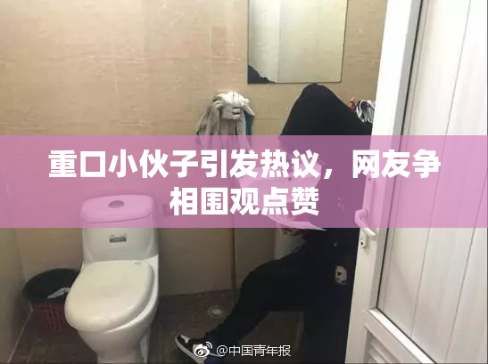 重口小伙子引发热议，网友争相围观点赞