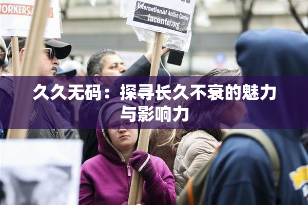 久久无码：探寻长久不衰的魅力与影响力
