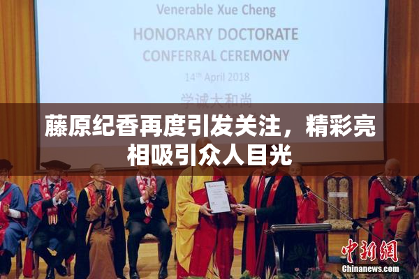 藤原纪香再度引发关注，精彩亮相吸引众人目光