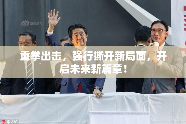 重拳出击，强行撕开新局面，开启未来新篇章！
