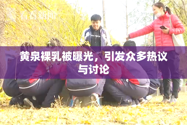 黄泉裸乳被曝光，引发众多热议与讨论