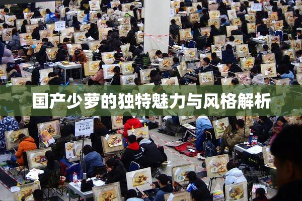 国产少萝的独特魅力与风格解析