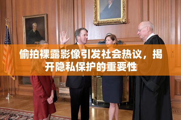 偷拍裸露影像引发社会热议，揭开隐私保护的重要性