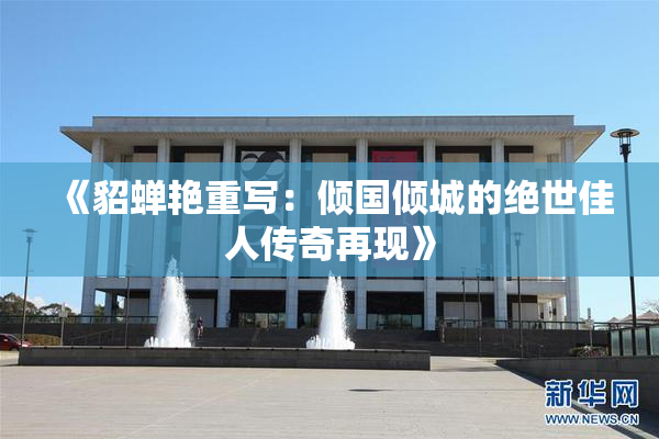 《貂蝉艳重写：倾国倾城的绝世佳人传奇再现》