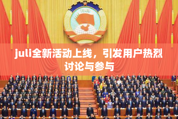 juli全新活动上线，引发用户热烈讨论与参与