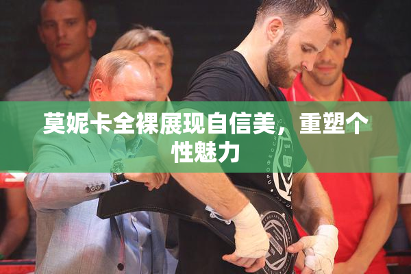 莫妮卡全裸展现自信美，重塑个性魅力