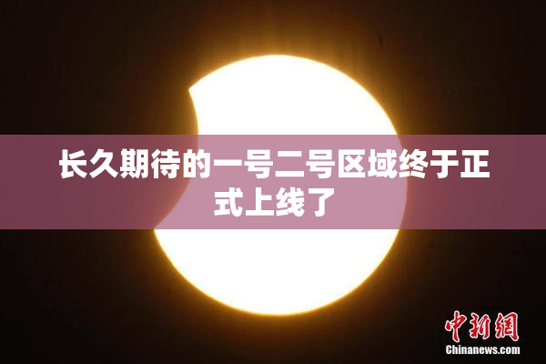 长久期待的一号二号区域终于正式上线了