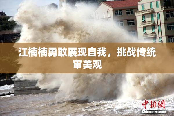 江楠楠勇敢展现自我，挑战传统审美观