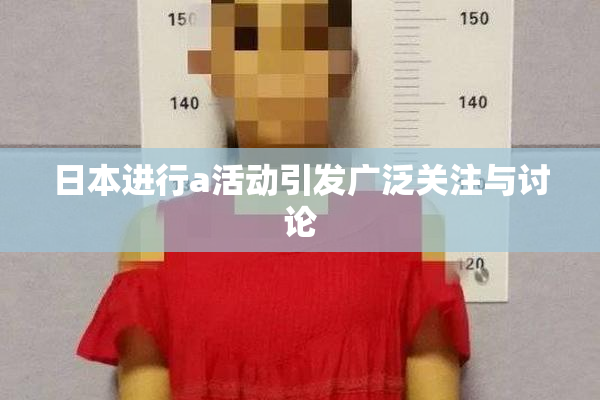 日本进行a活动引发广泛关注与讨论