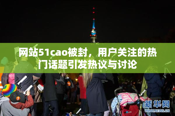 网站51cao被封，用户关注的热门话题引发热议与讨论