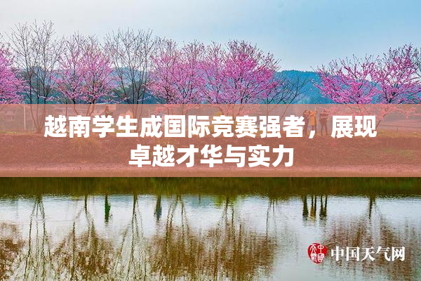 越南学生成国际竞赛强者，展现卓越才华与实力