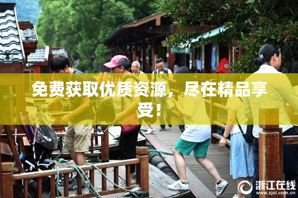 免费获取优质资源，尽在精品享受！