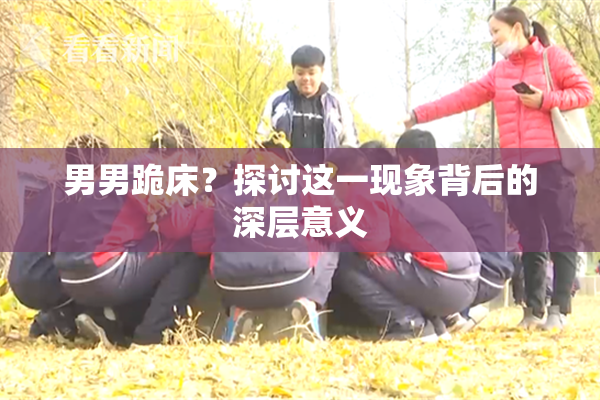 男男跪床？探讨这一现象背后的深层意义