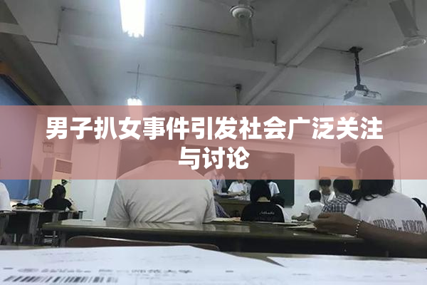 男子扒女事件引发社会广泛关注与讨论