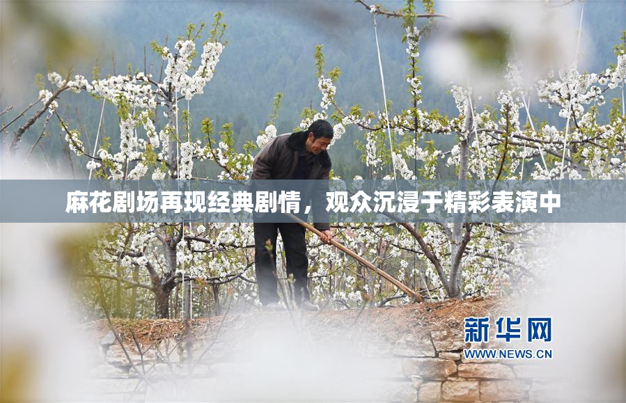 麻花剧场再现经典剧情，观众沉浸于精彩表演中
