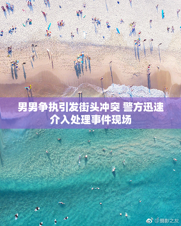男男争执引发街头冲突 警方迅速介入处理事件现场