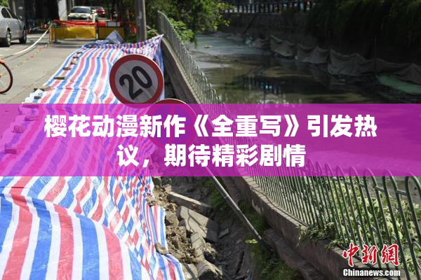 樱花动漫新作《全重写》引发热议，期待精彩剧情
